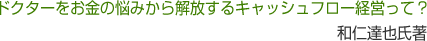 ドクターをお金の悩みから解放するキャッシュフロー経営って？  和仁達也氏著